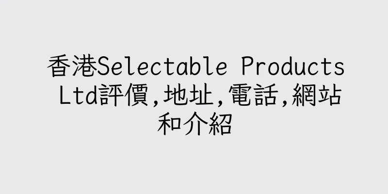 香港Selectable Products Ltd評價,地址,電話,網站和介紹