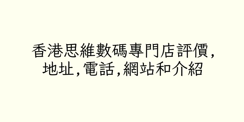 香港思維數碼專門店評價,地址,電話,網站和介紹