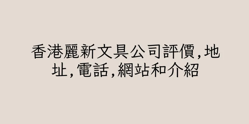 香港麗新文具公司評價,地址,電話,網站和介紹