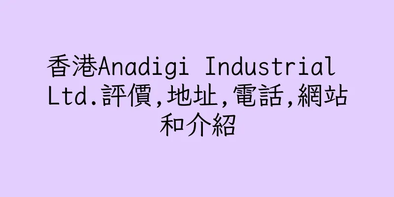 香港Anadigi Industrial Ltd.評價,地址,電話,網站和介紹