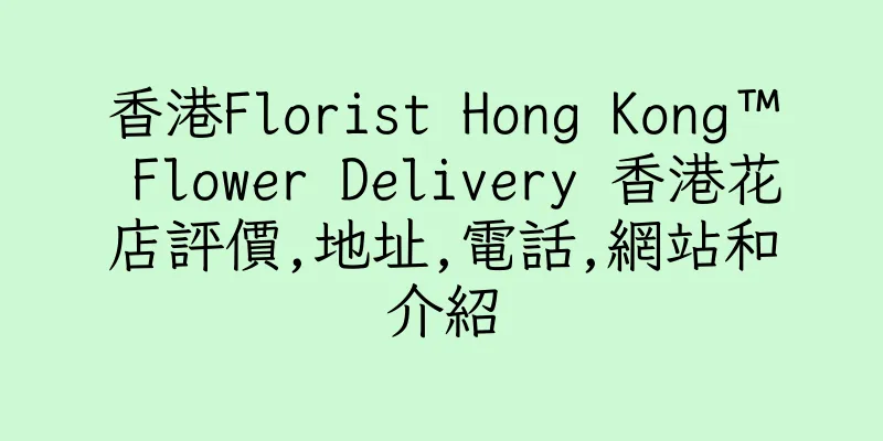 香港Florist Hong Kong™ Flower Delivery 香港花店評價,地址,電話,網站和介紹