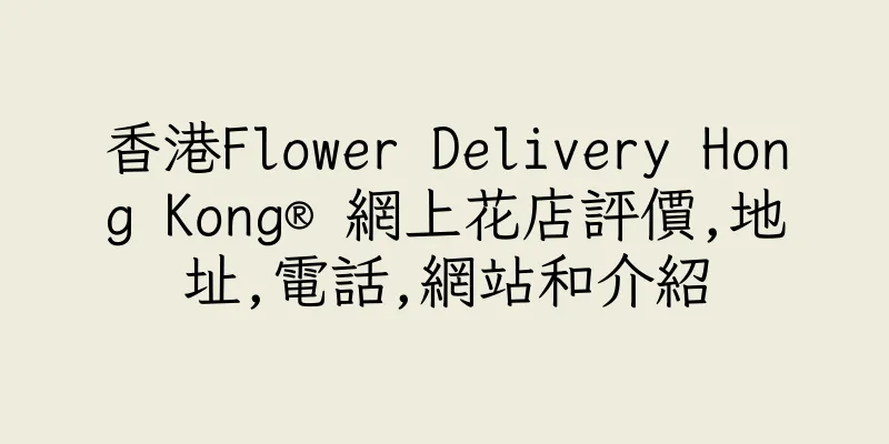 香港Flower Delivery Hong Kong® 網上花店評價,地址,電話,網站和介紹