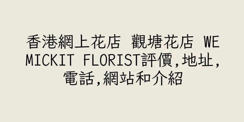 香港網上花店 觀塘花店 WEMICKIT FLORIST評價,地址,電話,網站和介紹
