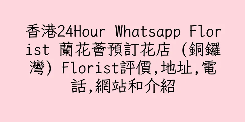 香港24Hour Whatsapp Florist 蘭花薈預訂花店 (銅鑼灣) Florist評價,地址,電話,網站和介紹