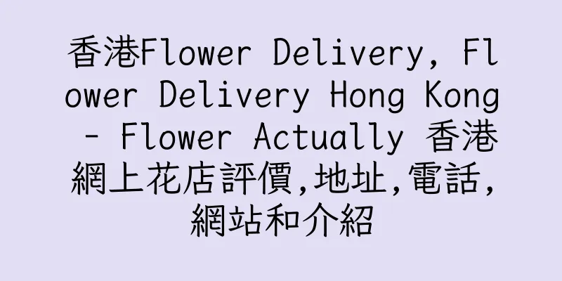 香港Flower Delivery, Flower Delivery Hong Kong - Flower Actually 香港網上花店評價,地址,電話,網站和介紹