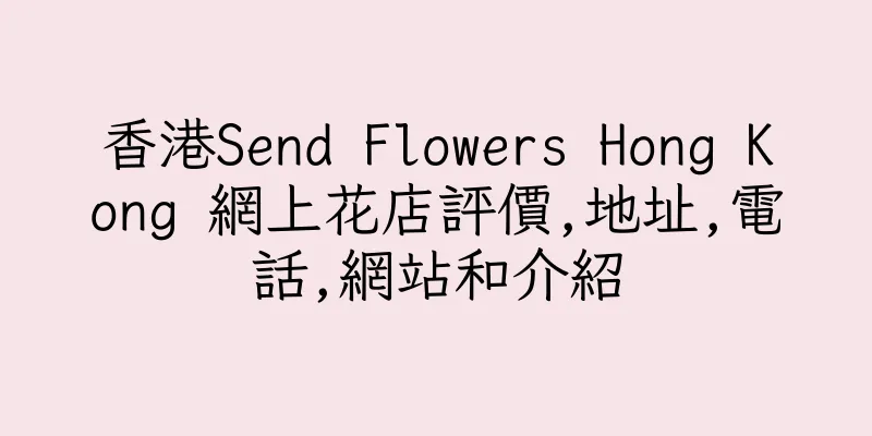 香港Send Flowers Hong Kong 網上花店評價,地址,電話,網站和介紹