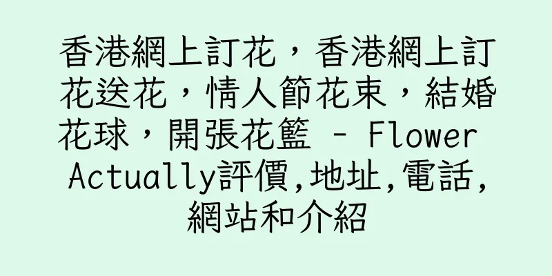 香港網上訂花，香港網上訂花送花，情人節花束，結婚花球，開張花籃 - Flower Actually評價,地址,電話,網站和介紹
