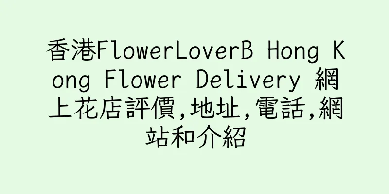 香港FlowerLoverB Hong Kong Flower Delivery 網上花店評價,地址,電話,網站和介紹