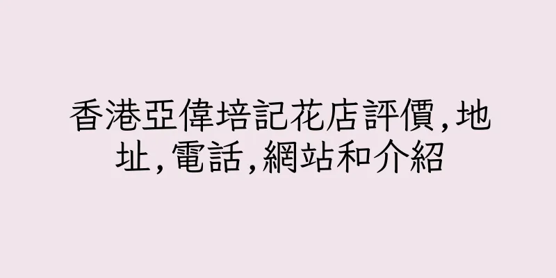 香港亞偉培記花店評價,地址,電話,網站和介紹