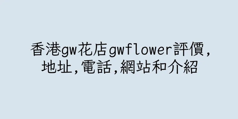 香港gw花店gwflower評價,地址,電話,網站和介紹