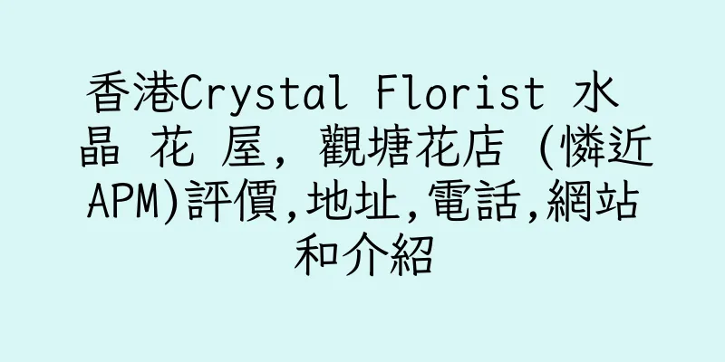 香港Crystal Florist 水 晶 花 屋, 觀塘花店 (憐近APM)評價,地址,電話,網站和介紹