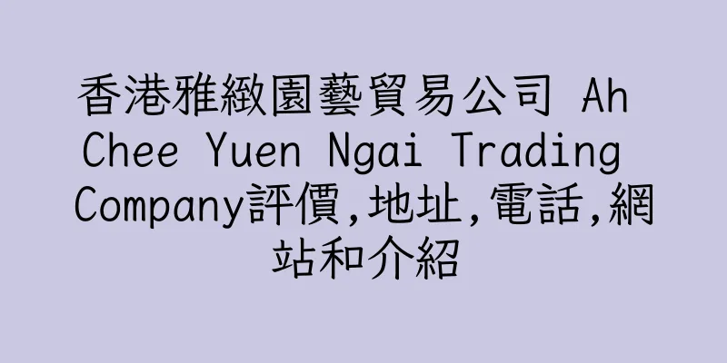 香港雅緻園藝貿易公司 Ah Chee Yuen Ngai Trading Company評價,地址,電話,網站和介紹