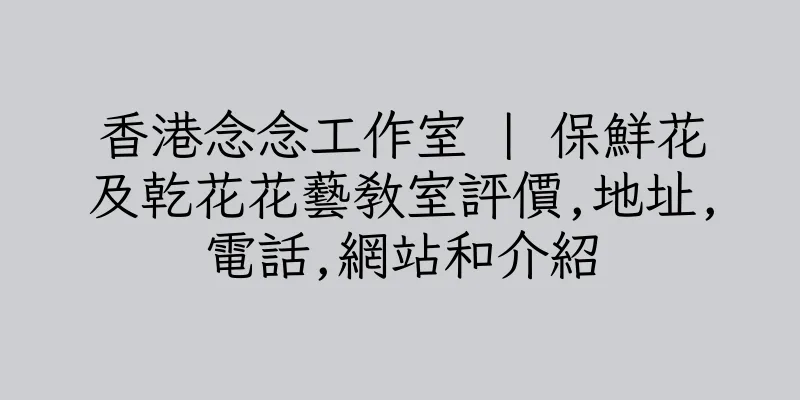 香港念念工作室 | 保鮮花及乾花花藝教室評價,地址,電話,網站和介紹
