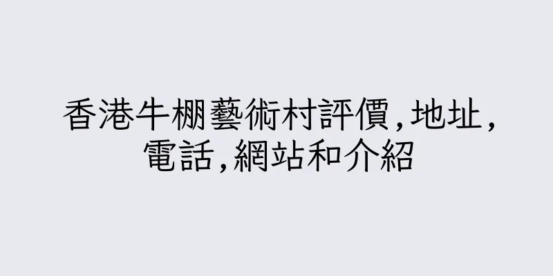 香港牛棚藝術村評價,地址,電話,網站和介紹