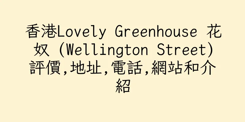 香港Lovely Greenhouse 花奴 (Wellington Street)評價,地址,電話,網站和介紹