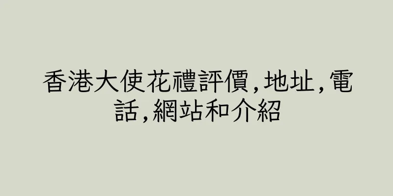 香港大使花禮評價,地址,電話,網站和介紹