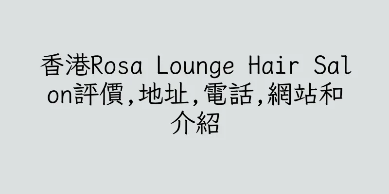 香港Rosa Lounge Hair Salon評價,地址,電話,網站和介紹