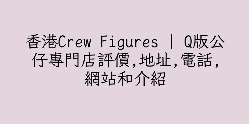 香港Crew Figures | Q版公仔專門店評價,地址,電話,網站和介紹