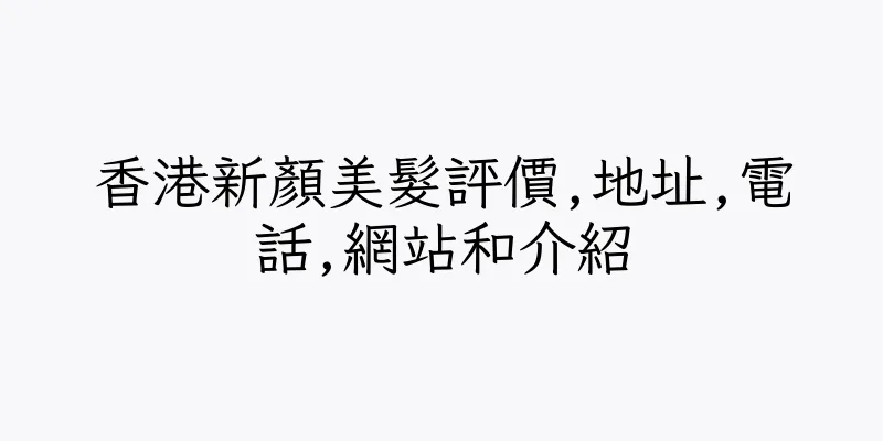 香港新顏美髮評價,地址,電話,網站和介紹