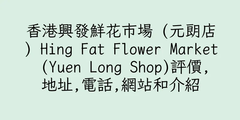 香港興發鮮花市場 (元朗店) Hing Fat Flower Market (Yuen Long Shop)評價,地址,電話,網站和介紹