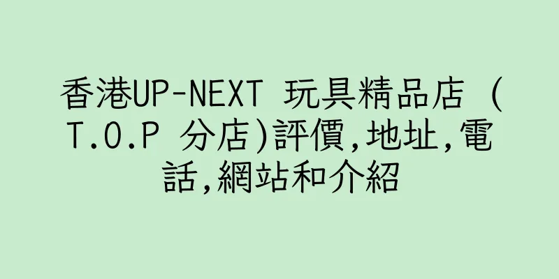 香港UP-NEXT 玩具精品店 (T.O.P 分店)評價,地址,電話,網站和介紹