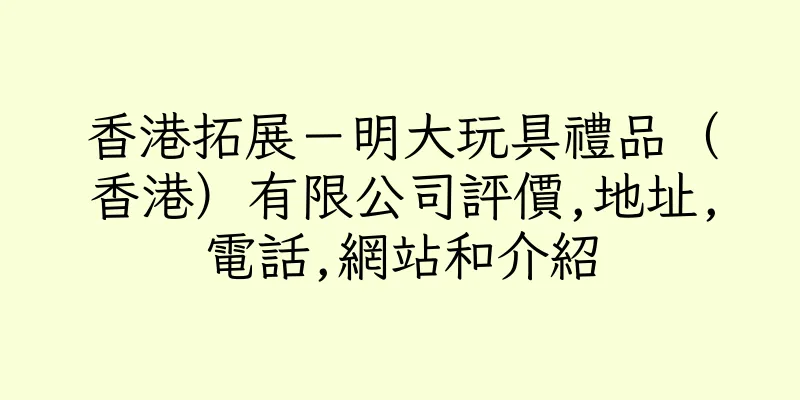 香港拓展－明大玩具禮品（香港）有限公司評價,地址,電話,網站和介紹
