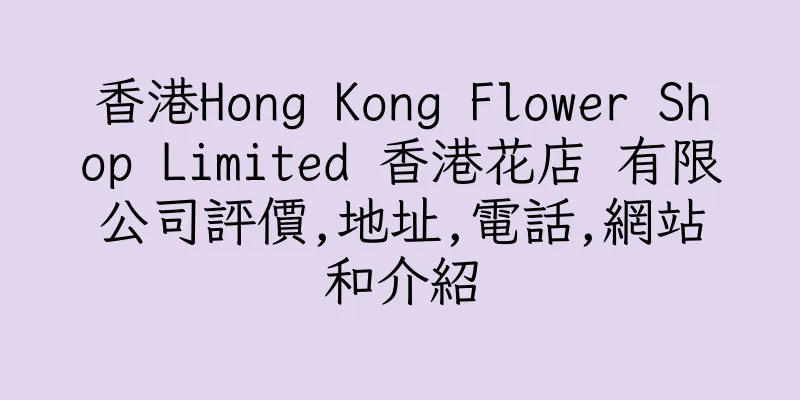 香港Hong Kong Flower Shop Limited 香港花店 有限公司評價,地址,電話,網站和介紹