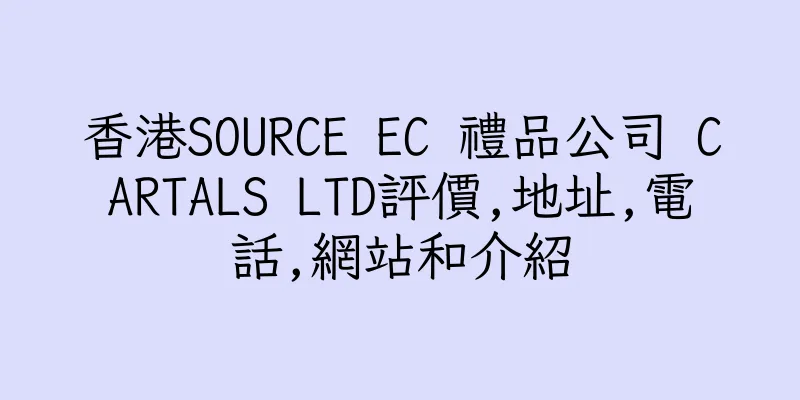 香港SOURCE EC 禮品公司 CARTALS LTD評價,地址,電話,網站和介紹