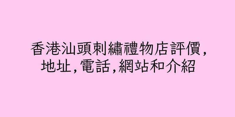 香港汕頭刺繡禮物店評價,地址,電話,網站和介紹