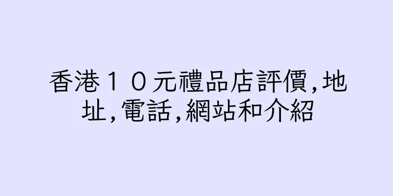 香港１０元禮品店評價,地址,電話,網站和介紹