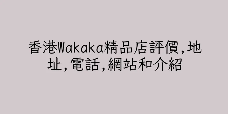 香港Wakaka精品店評價,地址,電話,網站和介紹
