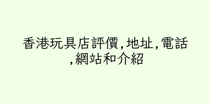 香港玩具店評價,地址,電話,網站和介紹