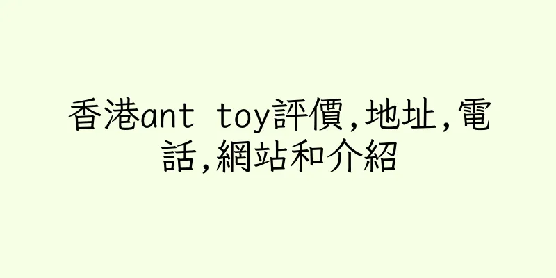 香港ant toy評價,地址,電話,網站和介紹
