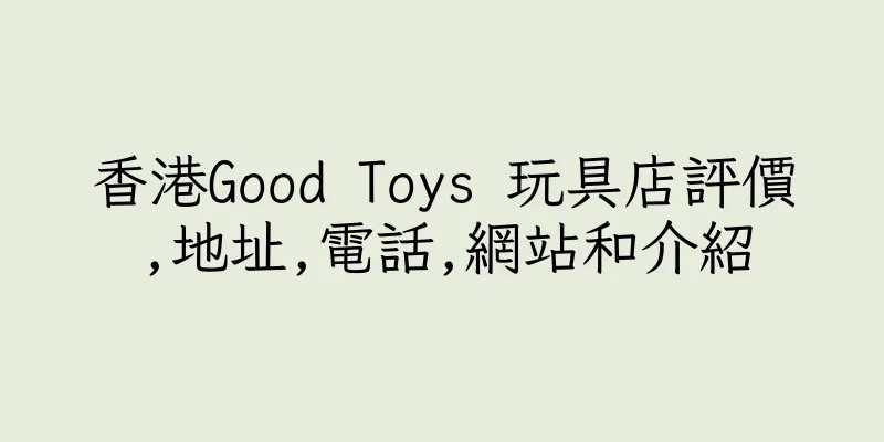 香港Good Toys 玩具店評價,地址,電話,網站和介紹
