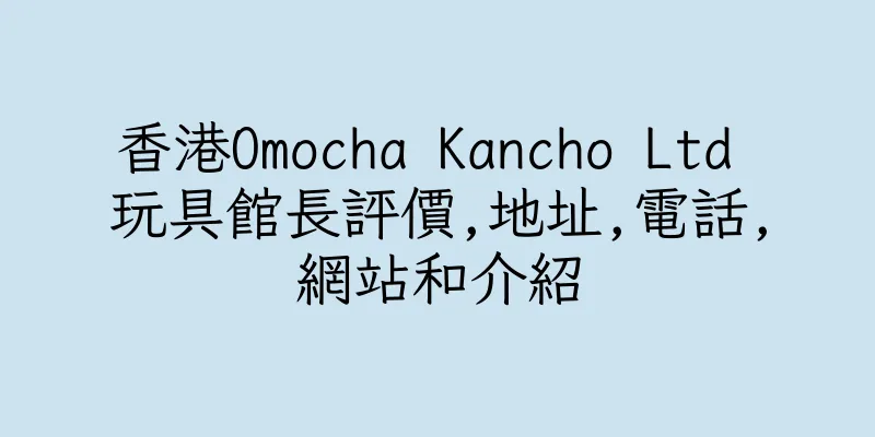 香港Omocha Kancho Ltd 玩具館長評價,地址,電話,網站和介紹