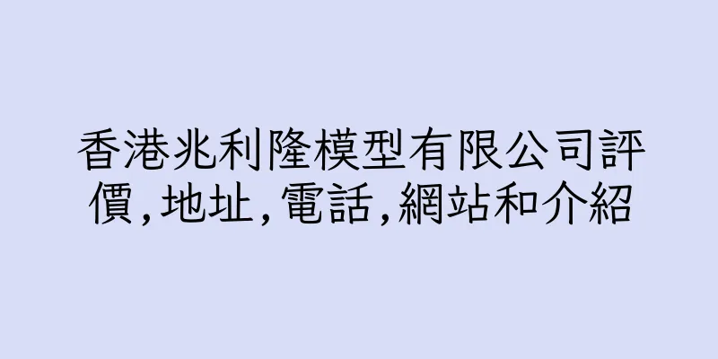 香港兆利隆模型有限公司評價,地址,電話,網站和介紹