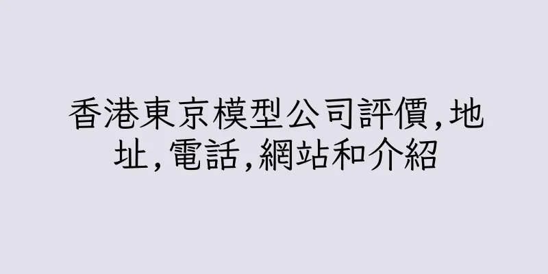 香港東京模型公司評價,地址,電話,網站和介紹