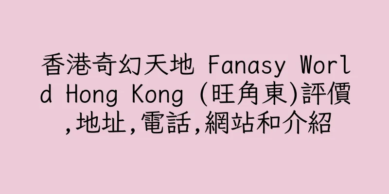 香港奇幻天地 Fanasy World Hong Kong (旺角東)評價,地址,電話,網站和介紹