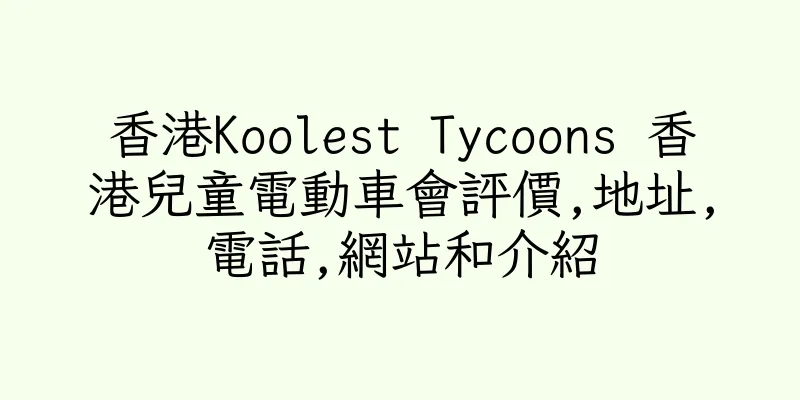 香港Koolest Tycoons 香港兒童電動車會評價,地址,電話,網站和介紹