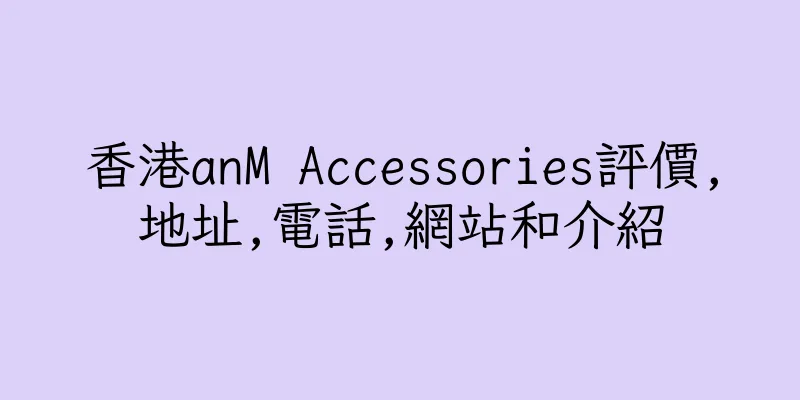 香港anM Accessories評價,地址,電話,網站和介紹