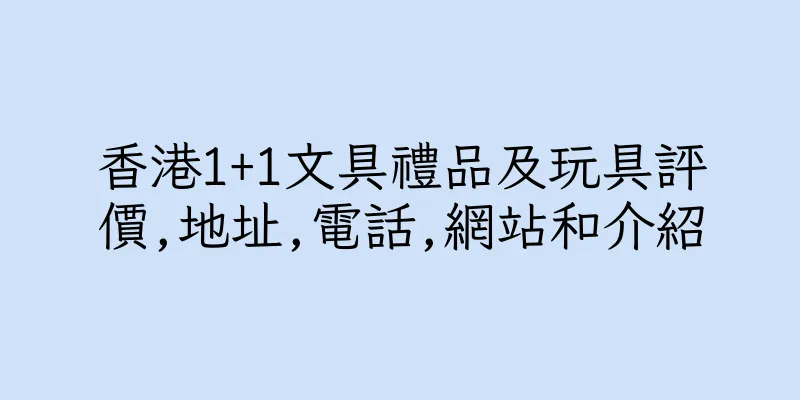 香港1+1文具禮品及玩具評價,地址,電話,網站和介紹