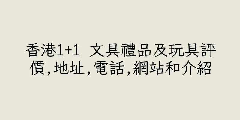 香港1+1 文具禮品及玩具評價,地址,電話,網站和介紹