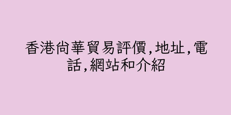 香港尚華貿易評價,地址,電話,網站和介紹