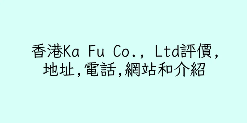 香港Ka Fu Co., Ltd評價,地址,電話,網站和介紹