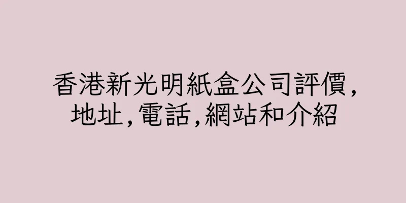 香港新光明紙盒公司評價,地址,電話,網站和介紹