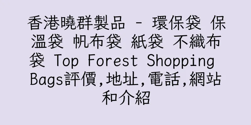 香港曉群製品 - 環保袋 保溫袋 帆布袋 紙袋 不織布袋 Top Forest Shopping Bags評價,地址,電話,網站和介紹