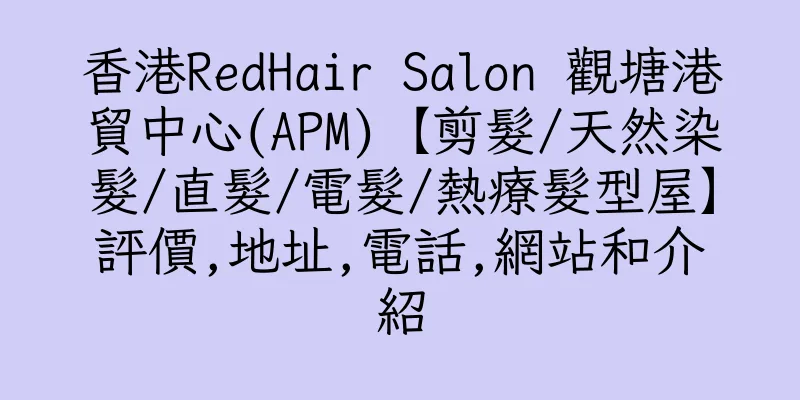 香港RedHair Salon 觀塘港貿中心(APM)【剪髮/天然染髮/直髮/電髮/熱療髮型屋】評價,地址,電話,網站和介紹