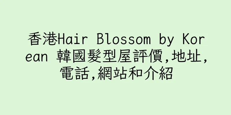 香港Hair Blossom by Korean 韓國髮型屋評價,地址,電話,網站和介紹