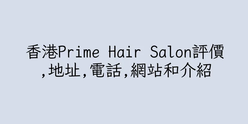 香港Prime Hair Salon評價,地址,電話,網站和介紹