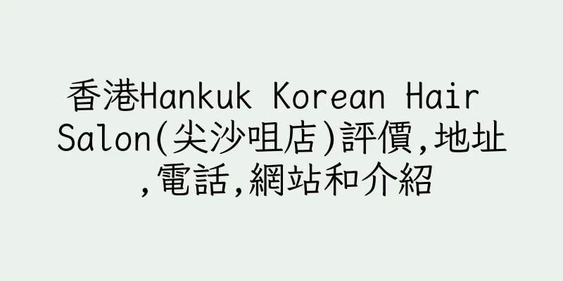 香港Hankuk Korean Hair Salon(尖沙咀店)評價,地址,電話,網站和介紹